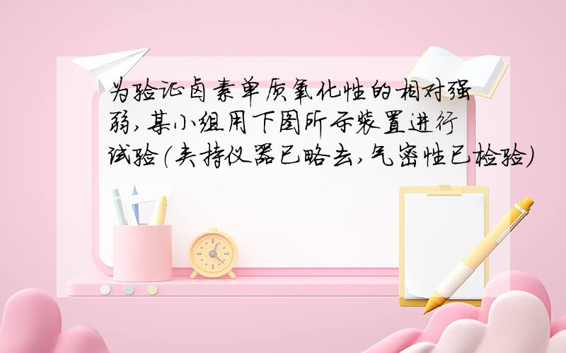 为验证卤素单质氧化性的相对强弱,某小组用下图所示装置进行试验（夹持仪器已略去,气密性已检验）