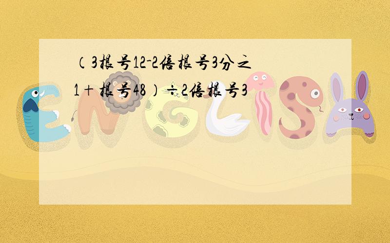 （3根号12-2倍根号3分之1+根号48）÷2倍根号3