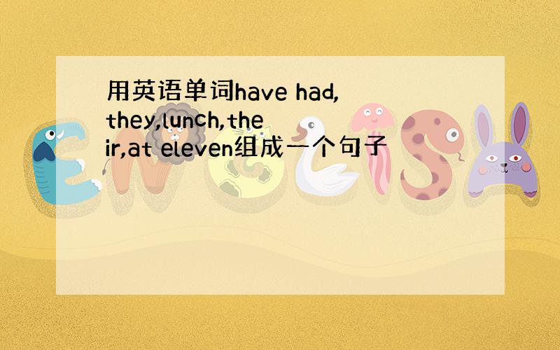 用英语单词have had,they,lunch,their,at eleven组成一个句子