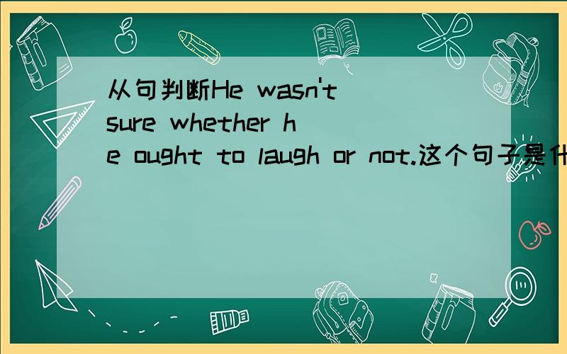 从句判断He wasn't sure whether he ought to laugh or not.这个句子是什么从