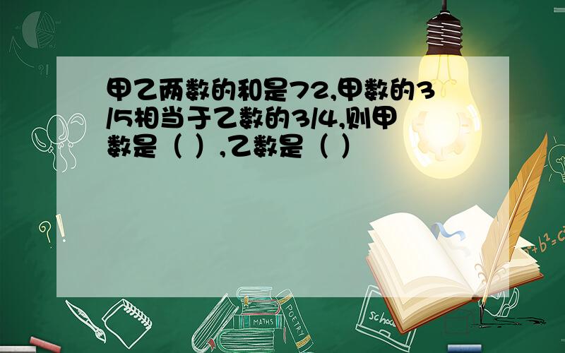 甲乙两数的和是72,甲数的3/5相当于乙数的3/4,则甲数是（ ）,乙数是（ ）