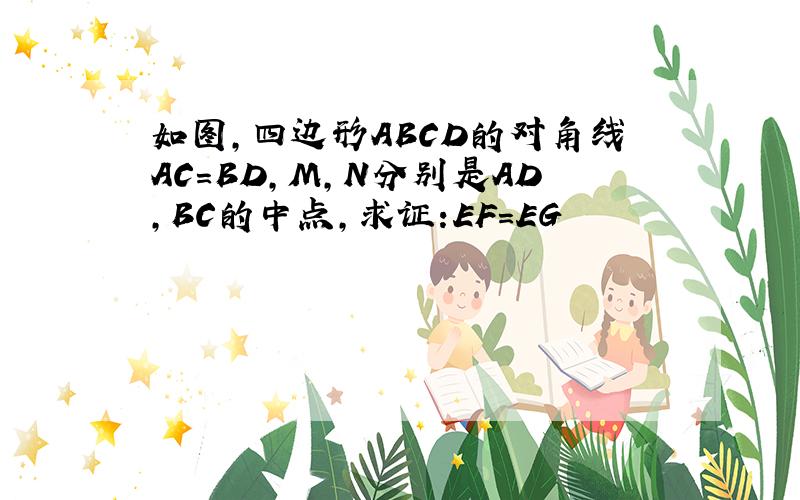 如图,四边形ABCD的对角线AC=BD,M,N分别是AD,BC的中点,求证:EF=EG