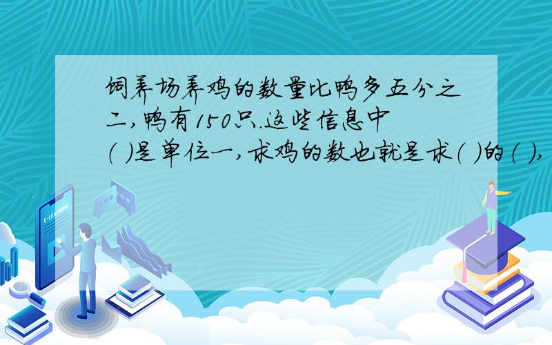 饲养场养鸡的数量比鸭多五分之二,鸭有150只.这些信息中（ ）是单位一,求鸡的数也就是求（ ）的（ ）,