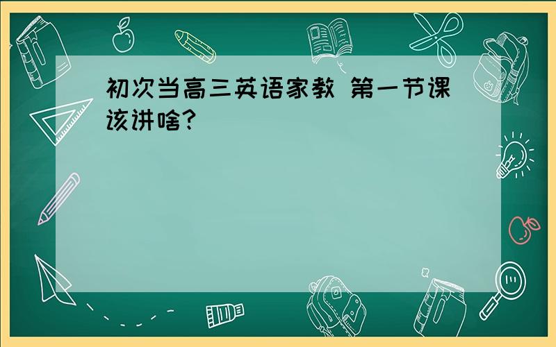 初次当高三英语家教 第一节课该讲啥?