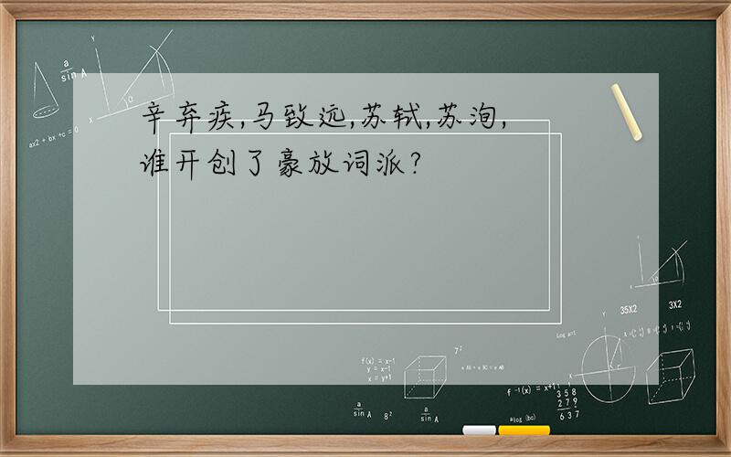 辛弃疾,马致远,苏轼,苏洵,谁开创了豪放词派?