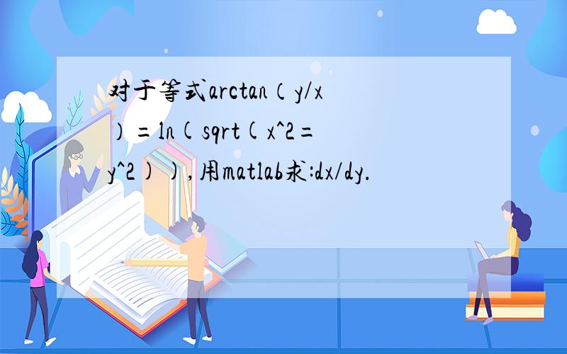 对于等式arctan（y/x）=ln(sqrt(x^2=y^2)),用matlab求:dx/dy.