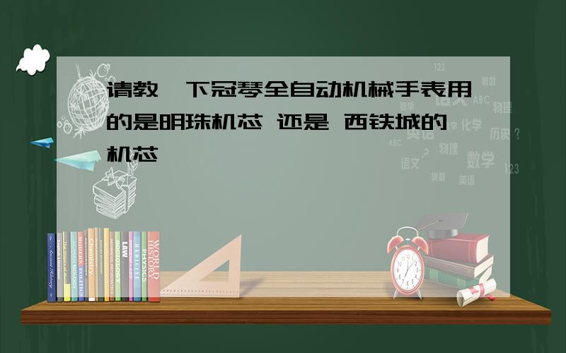 请教一下冠琴全自动机械手表用的是明珠机芯 还是 西铁城的机芯