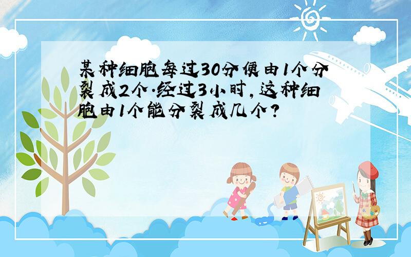 某种细胞每过30分便由1个分裂成2个.经过3小时,这种细胞由1个能分裂成几个?