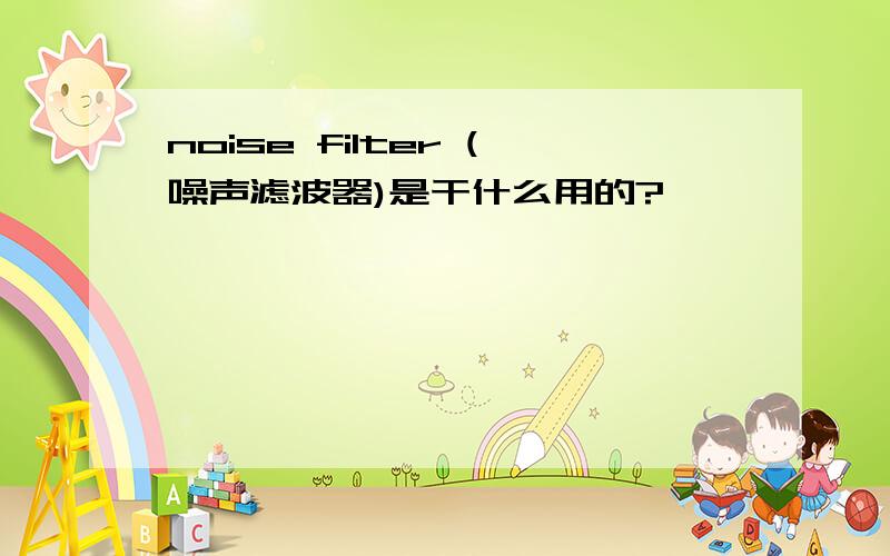 noise filter (噪声滤波器)是干什么用的?