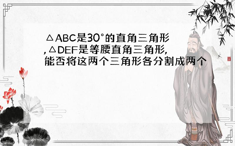 △ABC是30°的直角三角形,△DEF是等腰直角三角形,能否将这两个三角形各分割成两个