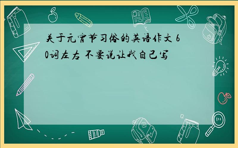 关于元宵节习俗的英语作文 60词左右 不要说让我自己写