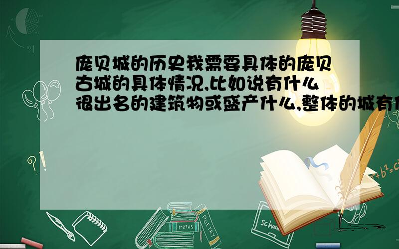 庞贝城的历史我需要具体的庞贝古城的具体情况,比如说有什么很出名的建筑物或盛产什么,整体的城有什么特点,以及一些历史事例如