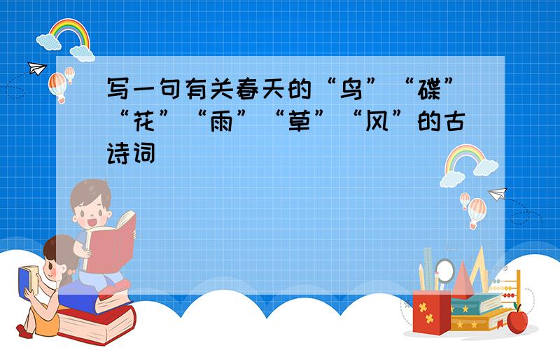 写一句有关春天的“鸟”“碟”“花”“雨”“草”“风”的古诗词