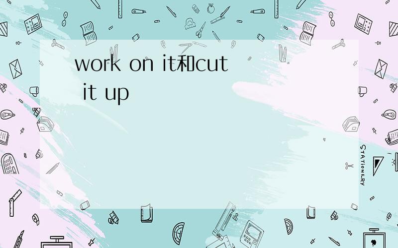 work on it和cut it up