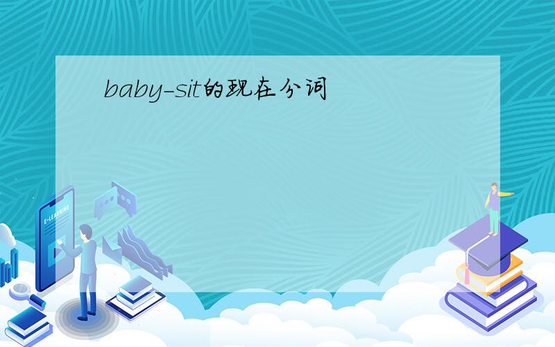 baby-sit的现在分词