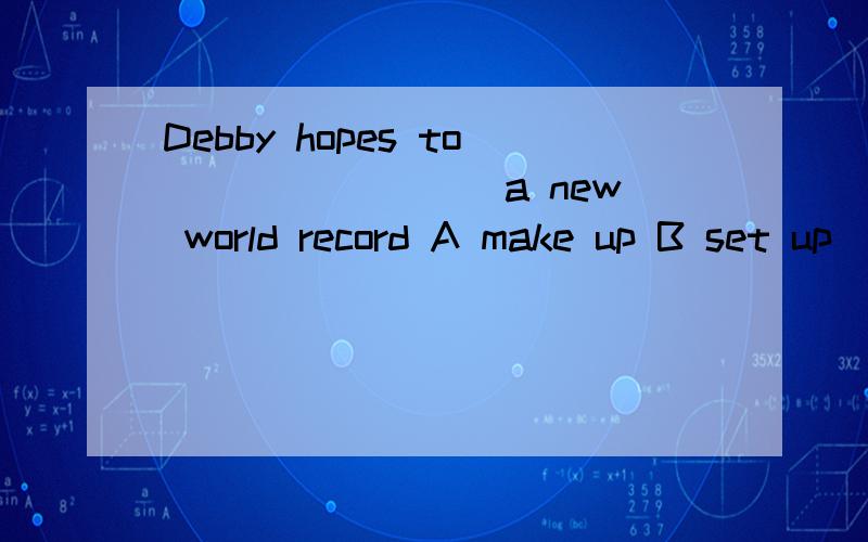 Debby hopes to ________a new world record A make up B set up