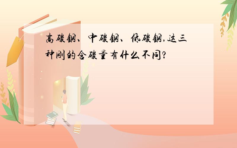 高碳钢、中碳钢、低碳钢,这三种刚的含碳量有什么不同?