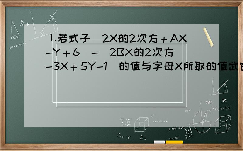 ⒈若式子（2X的2次方＋AX-Y＋6）-（2BX的2次方-3X＋5Y-1）的值与字母X所取的值武官,求1/3A的3次方-