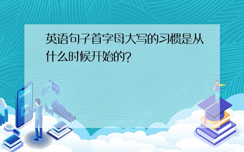 英语句子首字母大写的习惯是从什么时候开始的?