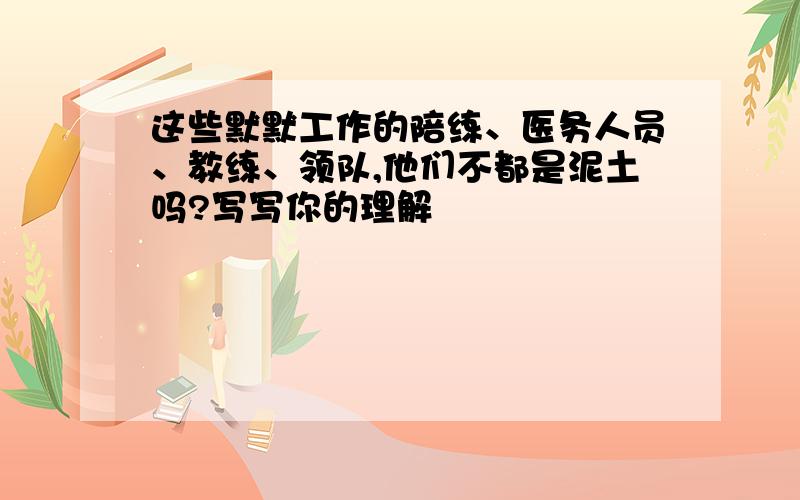 这些默默工作的陪练、医务人员、教练、领队,他们不都是泥土吗?写写你的理解