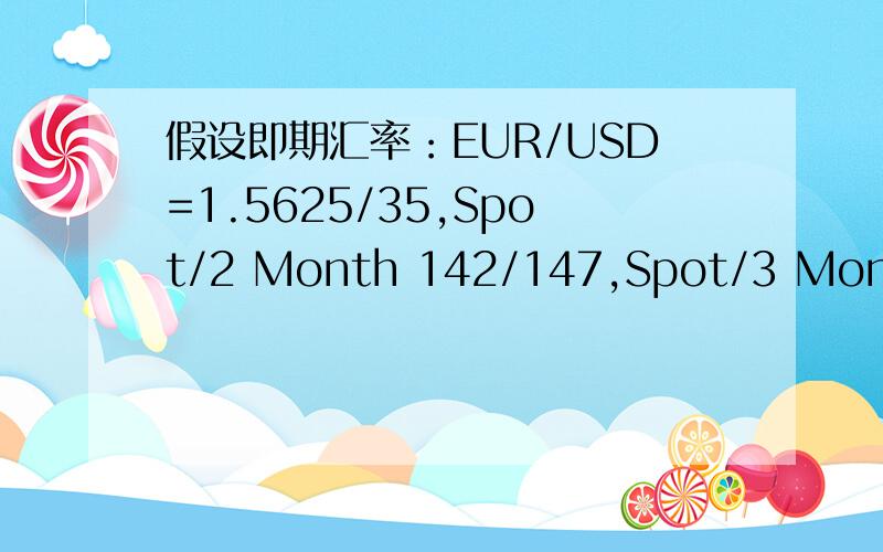 假设即期汇率：EUR/USD=1.5625/35,Spot/2 Month 142/147,Spot/3 Month 1