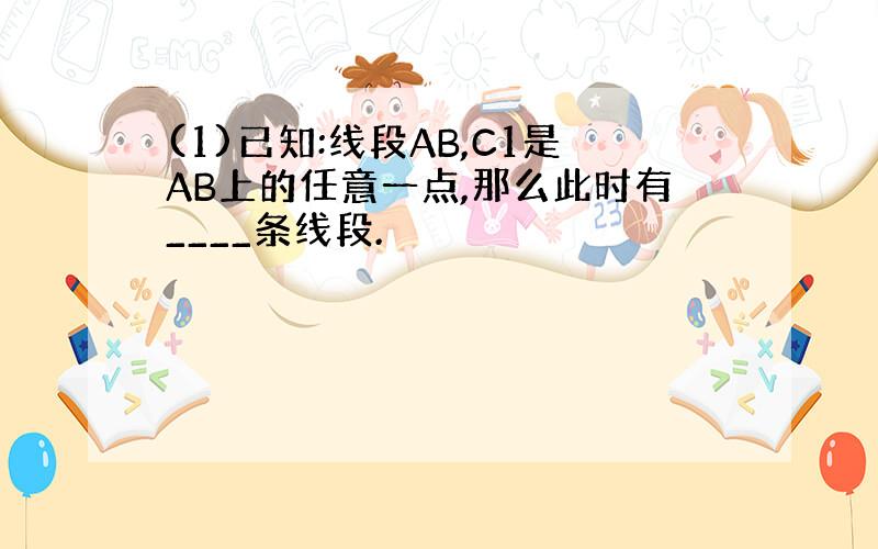 (1)已知:线段AB,C1是AB上的任意一点,那么此时有____条线段.