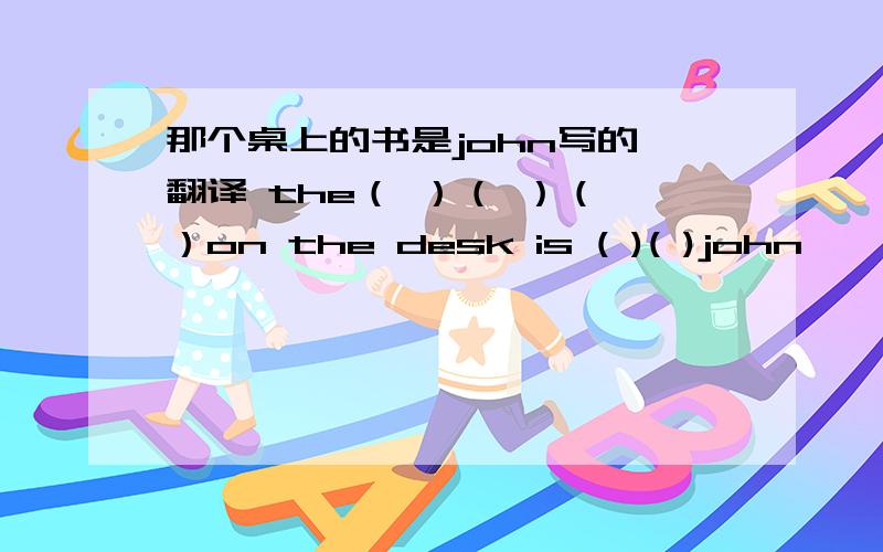 那个桌上的书是john写的 翻译 the（ ）（ ）（ ）on the desk is ( )( )john