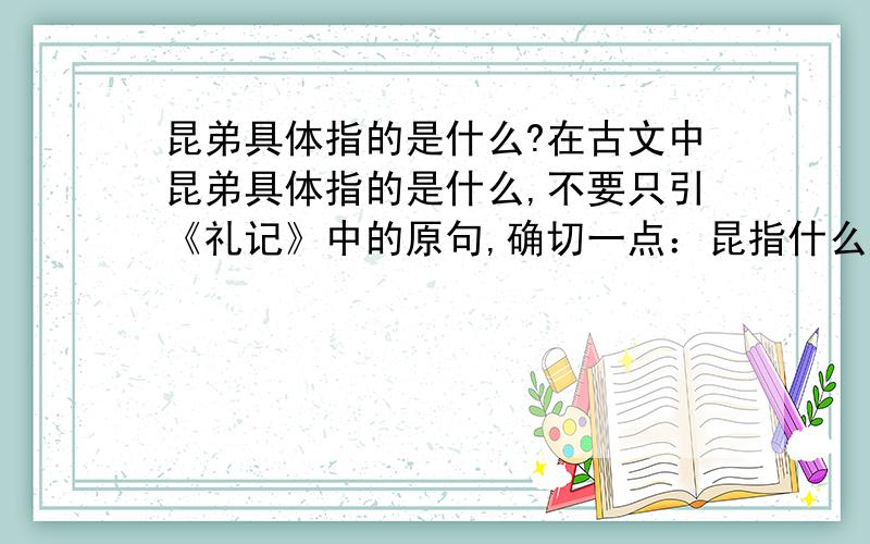 昆弟具体指的是什么?在古文中昆弟具体指的是什么,不要只引《礼记》中的原句,确切一点：昆指什么,弟指什么?