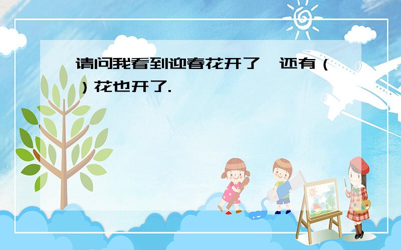 请问我看到迎春花开了,还有（）花也开了.