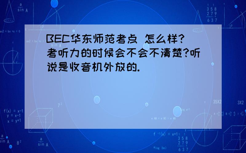 BEC华东师范考点 怎么样?考听力的时候会不会不清楚?听说是收音机外放的.