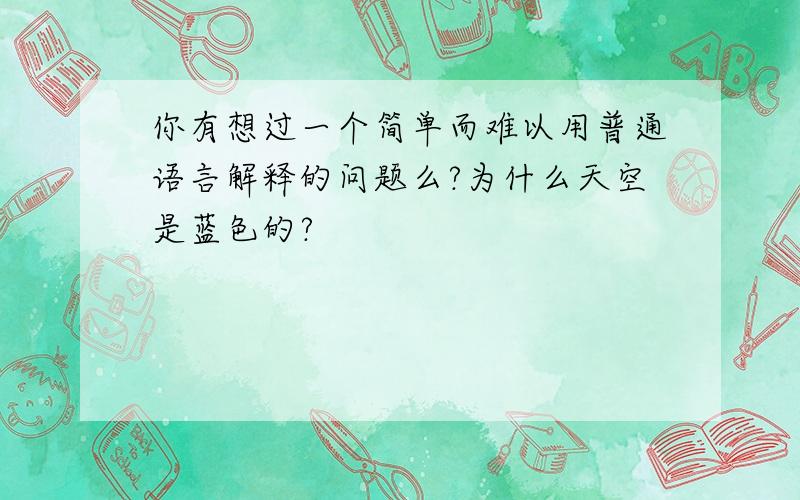 你有想过一个简单而难以用普通语言解释的问题么?为什么天空是蓝色的?