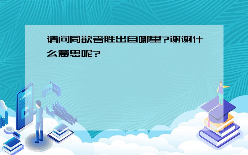 请问同欲者胜出自哪里?谢谢什么意思呢?