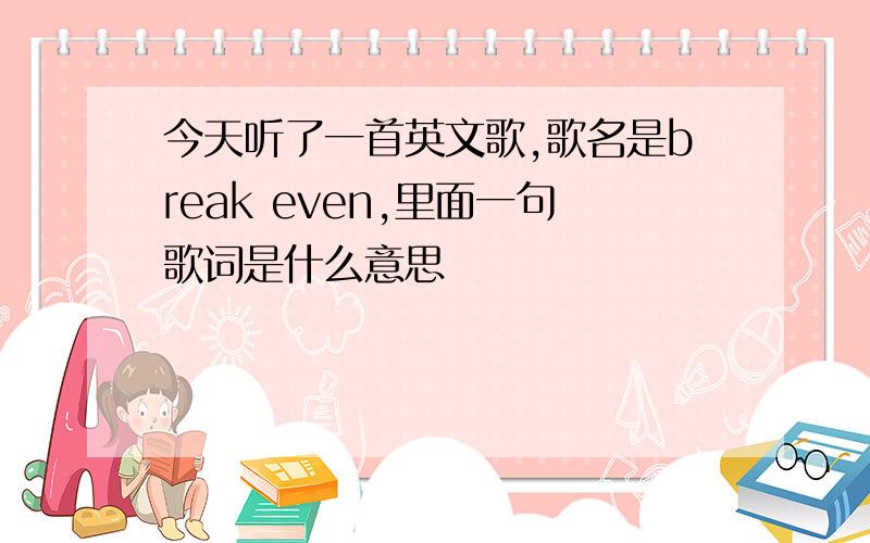 今天听了一首英文歌,歌名是break even,里面一句歌词是什么意思