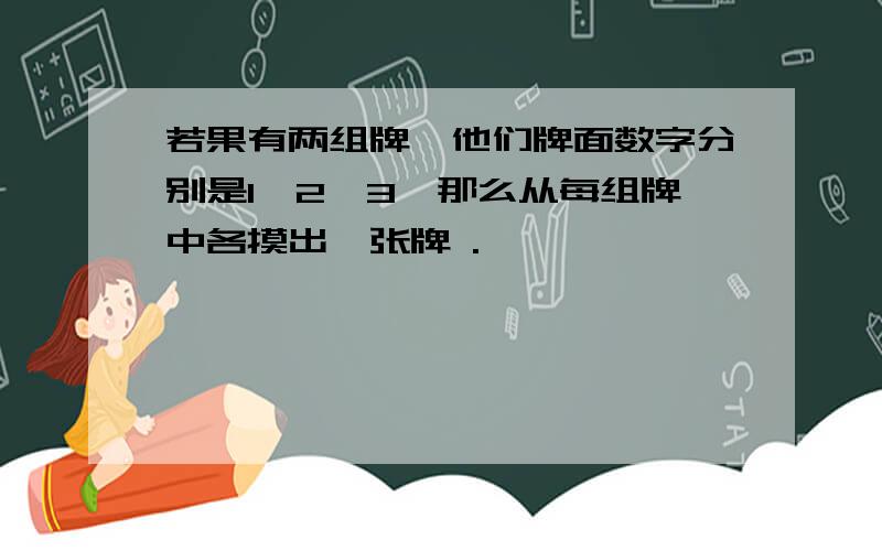 若果有两组牌,他们牌面数字分别是1,2,3,那么从每组牌中各摸出一张牌 .