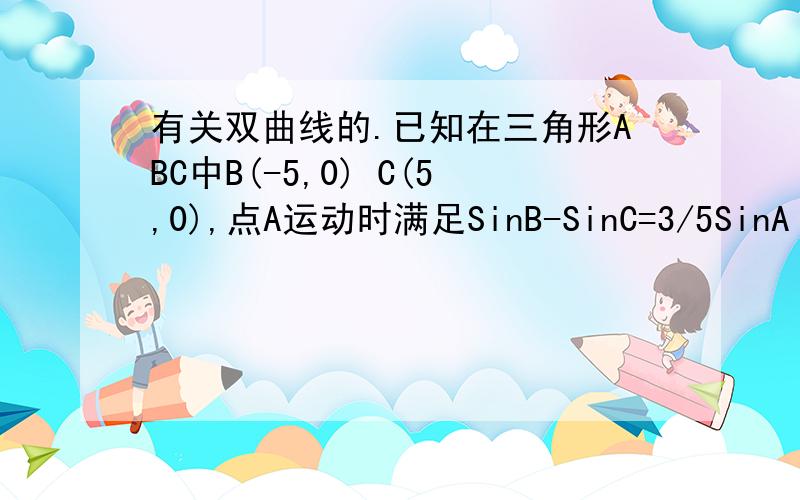 有关双曲线的.已知在三角形ABC中B(-5,0) C(5,0),点A运动时满足SinB-SinC=3/5SinA 求A的