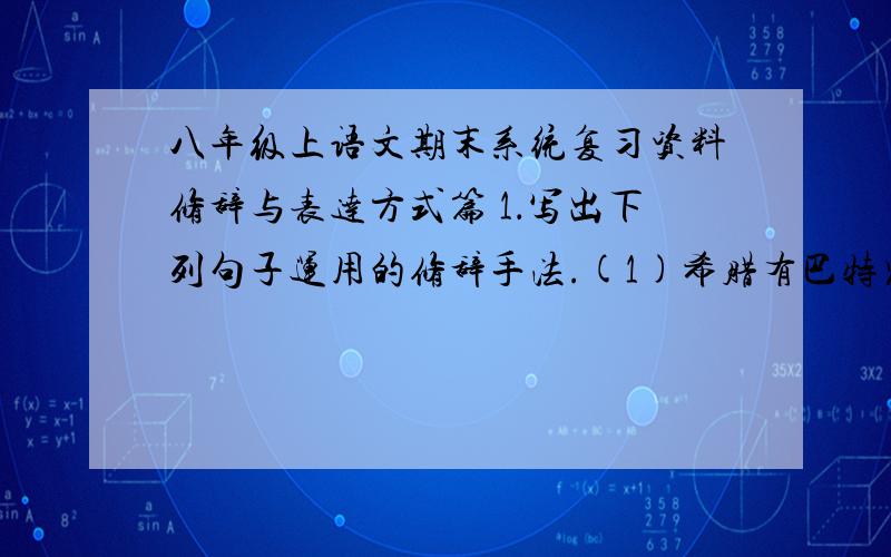 八年级上语文期末系统复习资料修辞与表达方式篇 1．写出下列句子运用的修辞手法.(1)希腊有巴特农神庙,