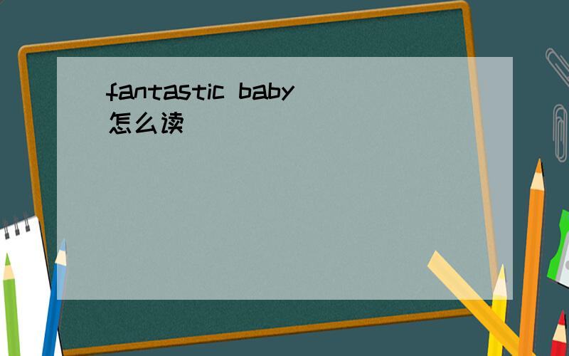 fantastic baby怎么读