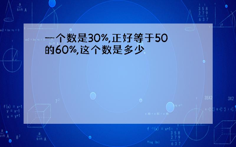 一个数是30%,正好等于50的60%,这个数是多少