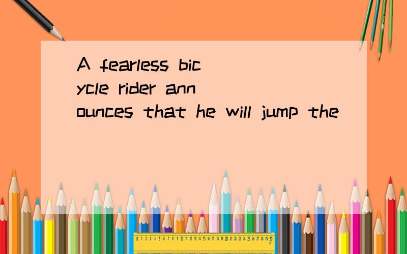 A fearless bicycle rider announces that he will jump the