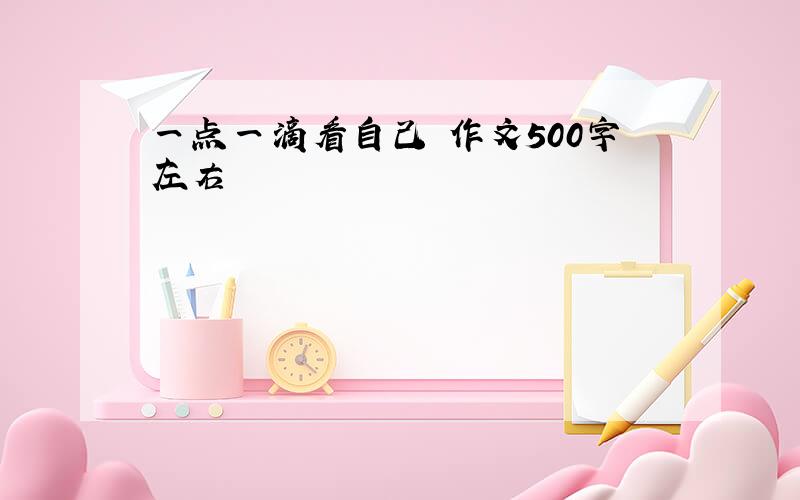 一点一滴看自己 作文500字左右