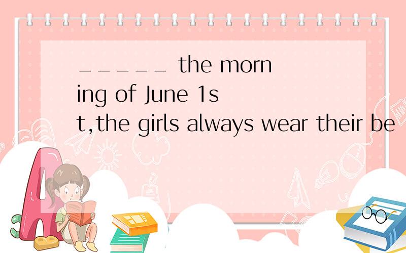 _____ the morning of June 1st,the girls always wear their be