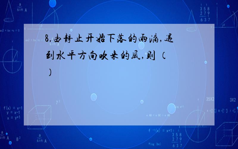 8．由静止开始下落的雨滴,遇到水平方向吹来的风,则 （ ）