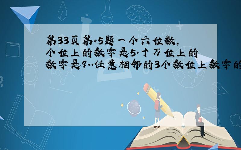 第33页第*5题一个六位数,个位上的数字是5.十万位上的数字是9..任意相邻的3个数位上数字的和都是20.这个六位数是多