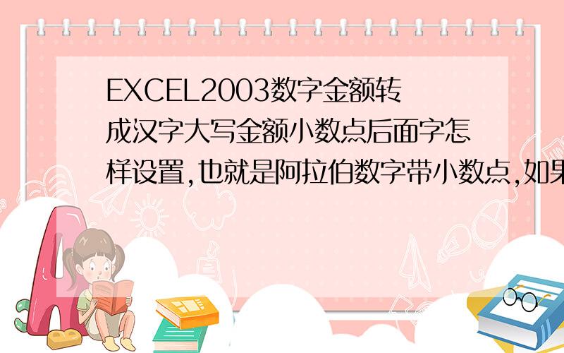 EXCEL2003数字金额转成汉字大写金额小数点后面字怎样设置,也就是阿拉伯数字带小数点,如果直接转换后成