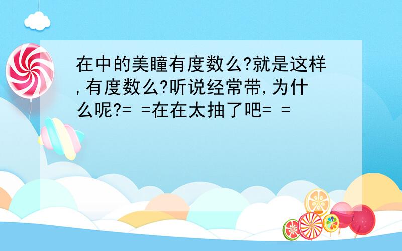 在中的美瞳有度数么?就是这样,有度数么?听说经常带,为什么呢?= =在在太抽了吧= =