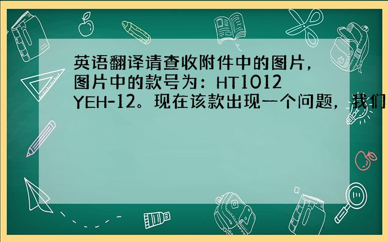 英语翻译请查收附件中的图片，图片中的款号为：HT1012YEH-12。现在该款出现一个问题，我们有一个大客人也选中了这个