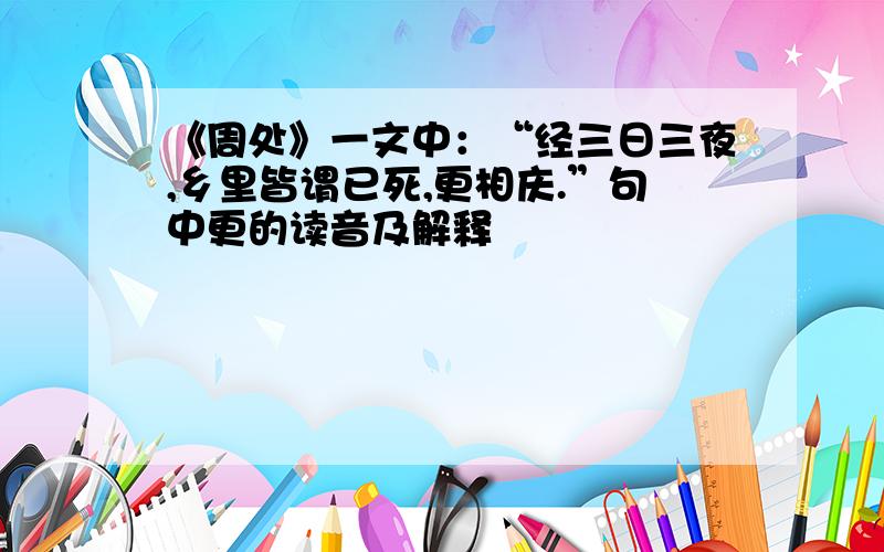 《周处》一文中：“经三日三夜,乡里皆谓已死,更相庆.”句中更的读音及解释