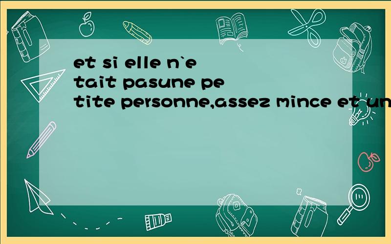 et si elle n`etait pasune petite personne,assez mince et un