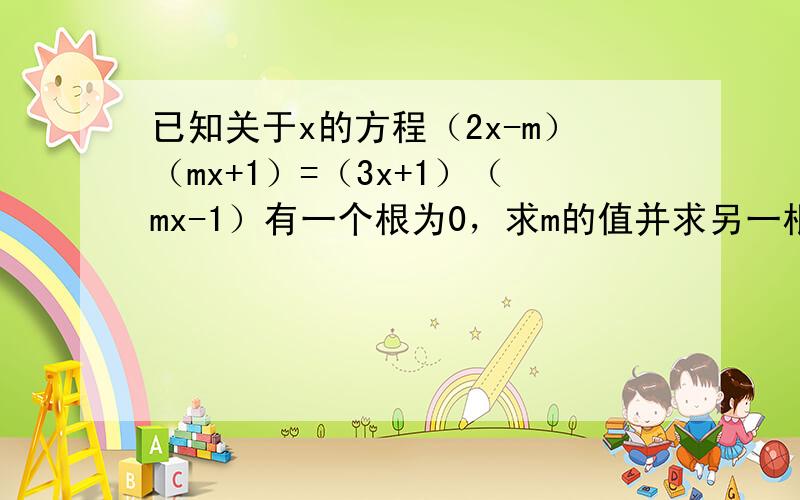 已知关于x的方程（2x-m）（mx+1）=（3x+1）（mx-1）有一个根为0，求m的值并求另一根．