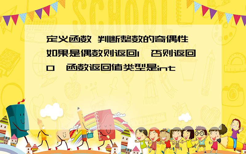 定义函数 判断整数的奇偶性,如果是偶数则返回1,否则返回0,函数返回值类型是int